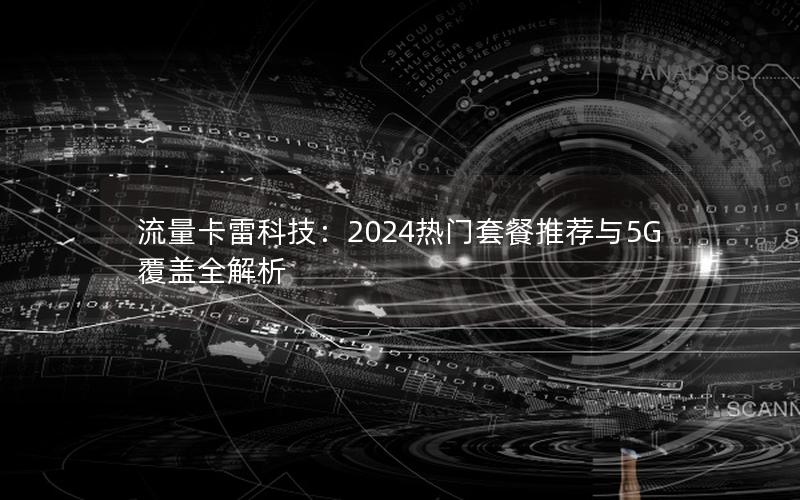 流量卡雷科技：2024热门套餐推荐与5G覆盖全解析