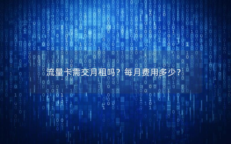 流量卡需交月租吗？每月费用多少？