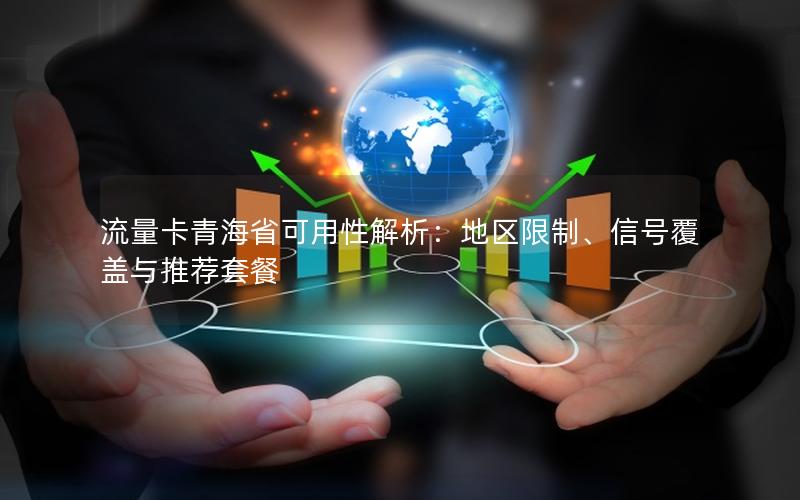 流量卡青海省可用性解析：地区限制、信号覆盖与推荐套餐