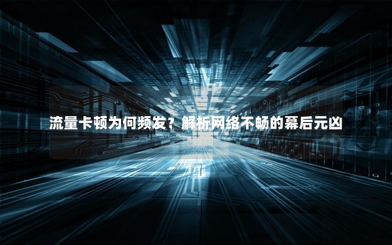 流量卡顿为何频发？解析网络不畅的幕后元凶