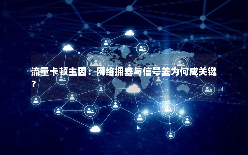 流量卡顿主因：网络拥塞与信号差为何成关键？