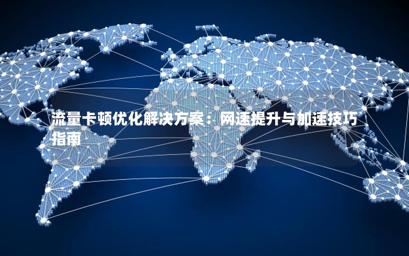 流量卡顿优化解决方案：网速提升与加速技巧指南