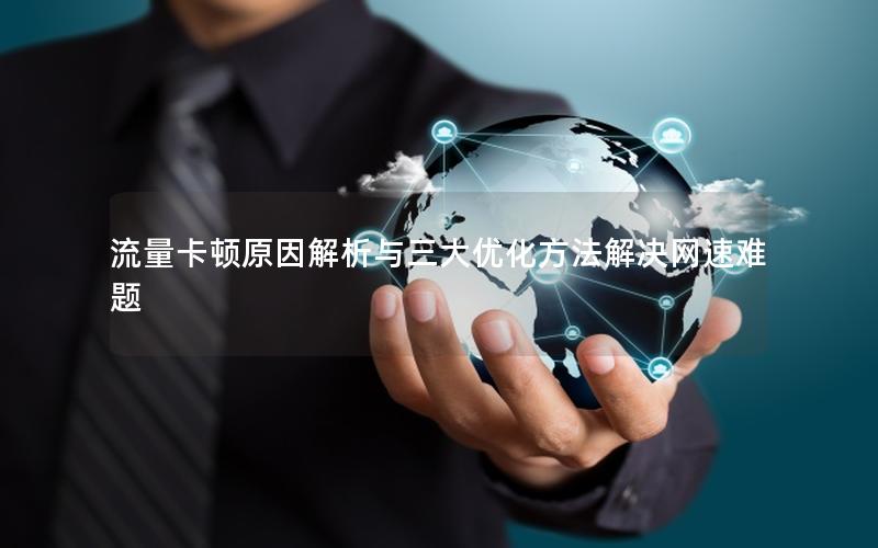 流量卡顿原因解析与三大优化方法解决网速难题