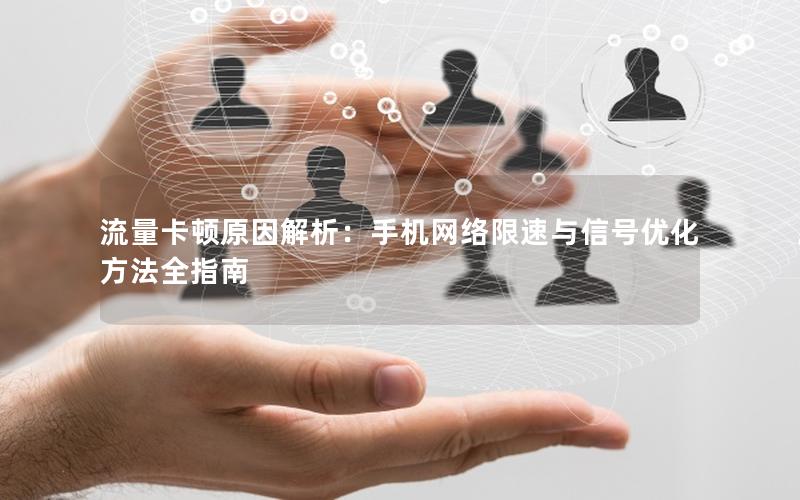 流量卡顿原因解析：手机网络限速与信号优化方法全指南