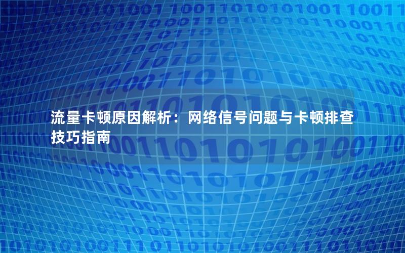 流量卡顿原因解析：网络信号问题与卡顿排查技巧指南