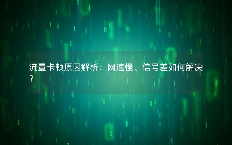流量卡顿原因解析：网速慢、信号差如何解决？