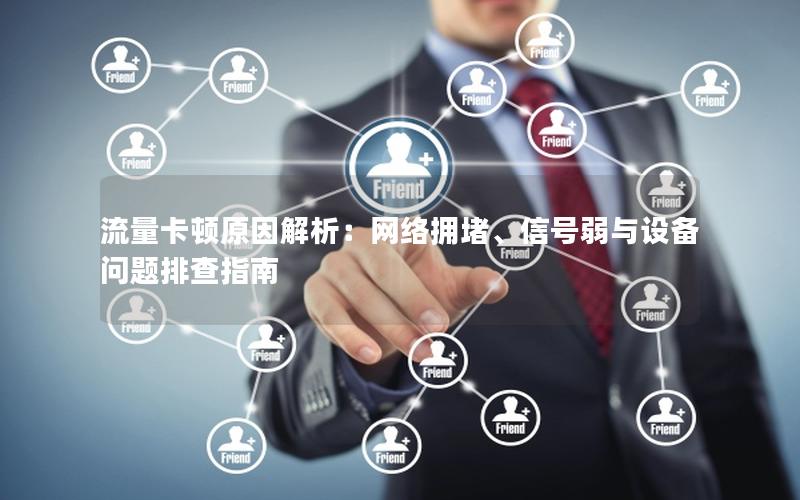 流量卡顿原因解析：网络拥堵、信号弱与设备问题排查指南
