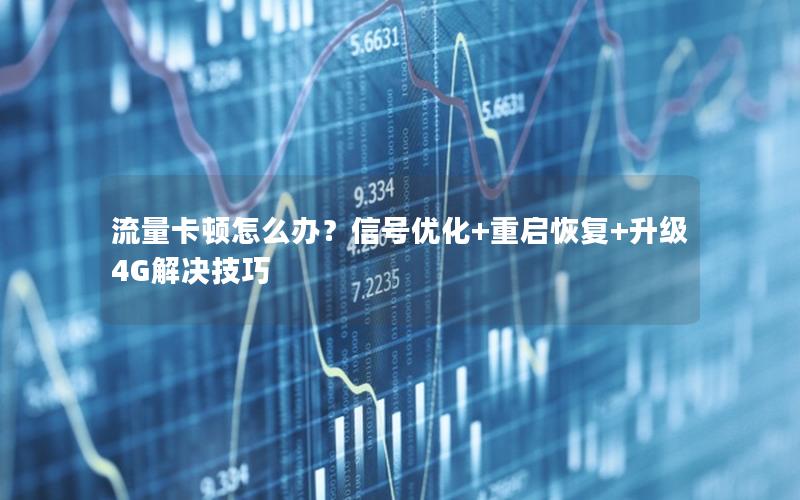 流量卡顿怎么办？信号优化+重启恢复+升级4G解决技巧