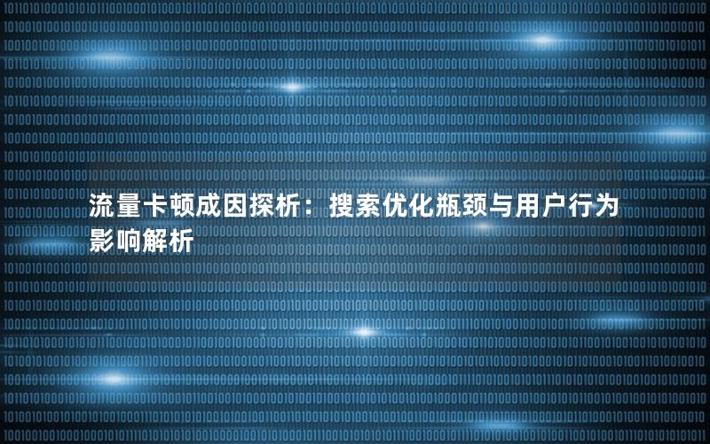 流量卡顿成因探析：搜索优化瓶颈与用户行为影响解析