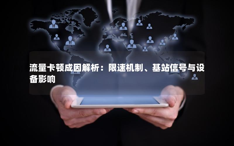 流量卡顿成因解析：限速机制、基站信号与设备影响