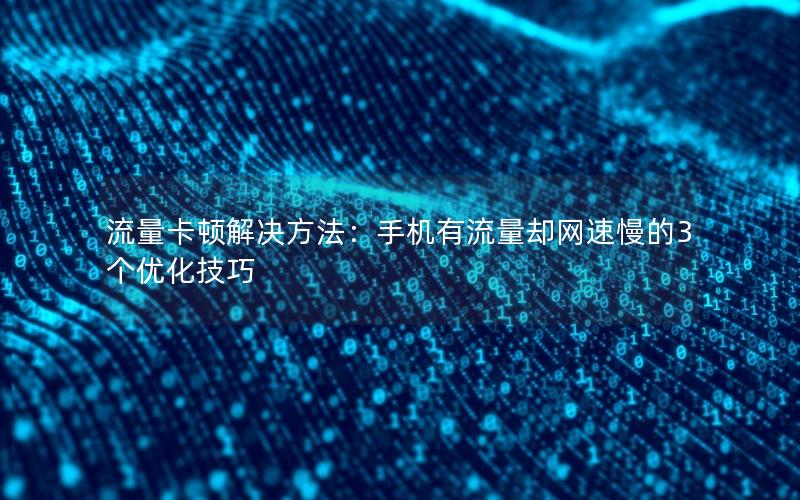 流量卡顿解决方法：手机有流量却网速慢的3个优化技巧