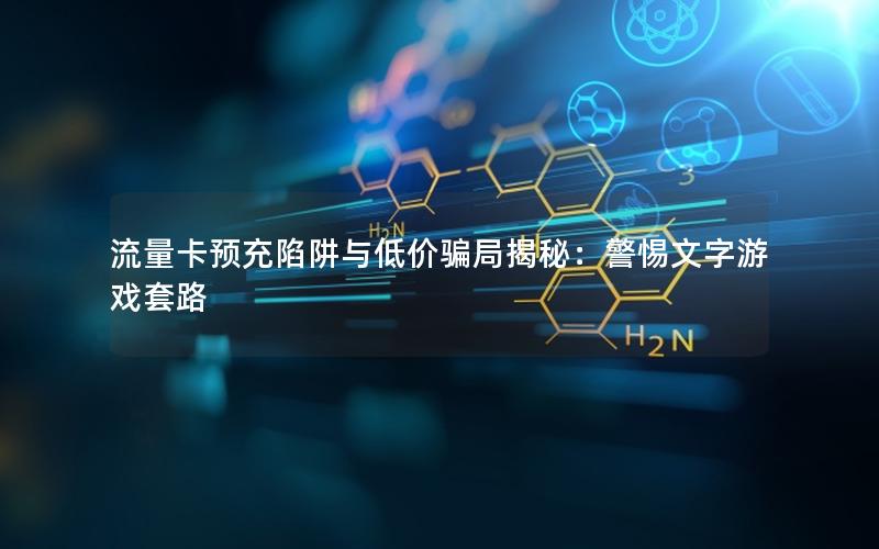 流量卡预充陷阱与低价骗局揭秘：警惕文字游戏套路