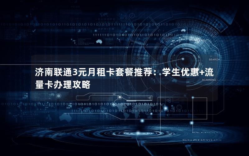 济南联通3元月租卡套餐推荐：学生优惠+流量卡办理攻略