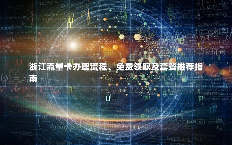 浙江流量卡办理流程、免费领取及套餐推荐指南