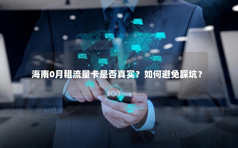 海南0月租流量卡是否真实？如何避免踩坑？