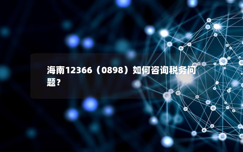 海南12366（0898）如何咨询税务问题？