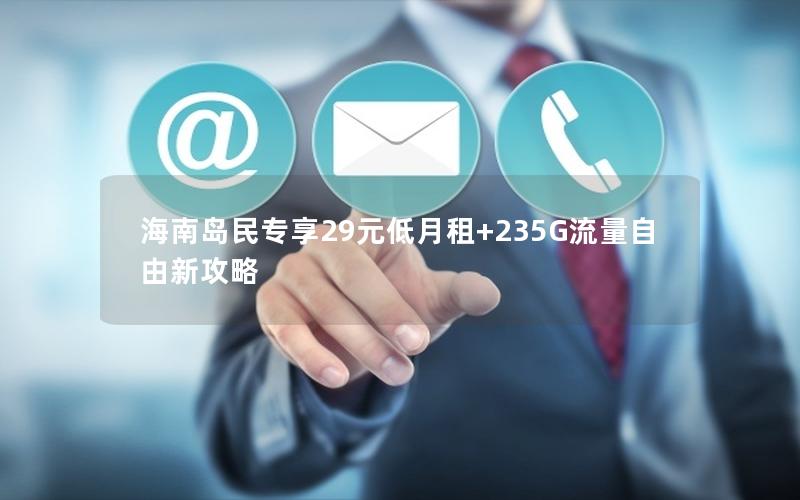 海南岛民专享29元低月租+235G流量自由新攻略