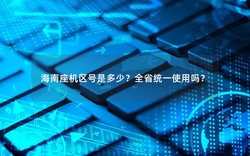 海南座机区号是多少？全省统一使用吗？