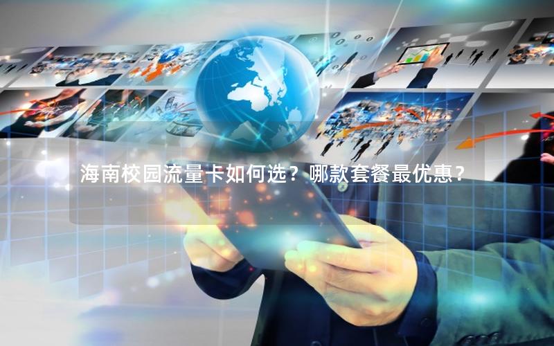 海南校园流量卡如何选？哪款套餐最优惠？