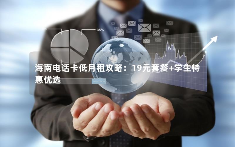海南电话卡低月租攻略：19元套餐+学生特惠优选