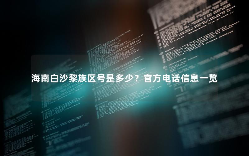 海南白沙黎族区号是多少？官方电话信息一览