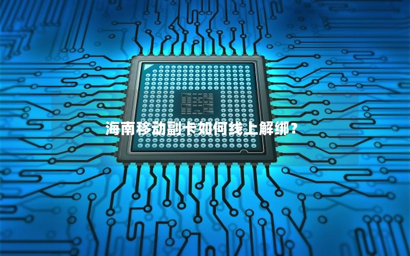 海南移动副卡如何线上解绑？