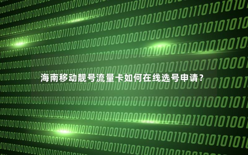 海南移动靓号流量卡如何在线选号申请？