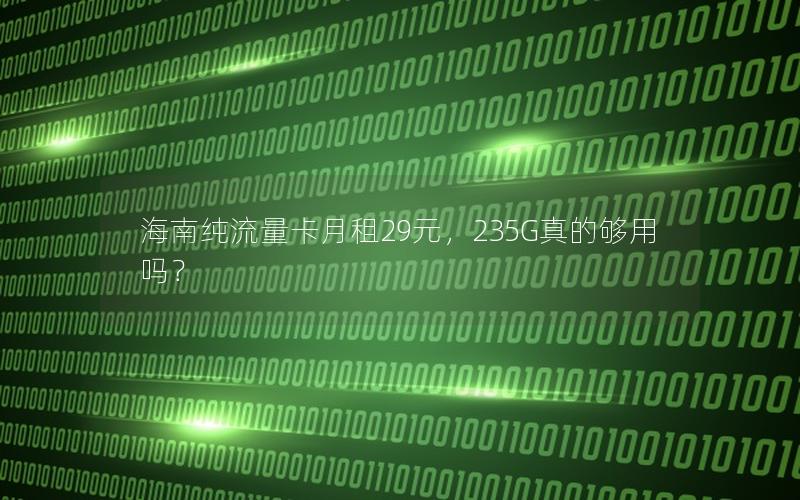 海南纯流量卡月租29元，235G真的够用吗？