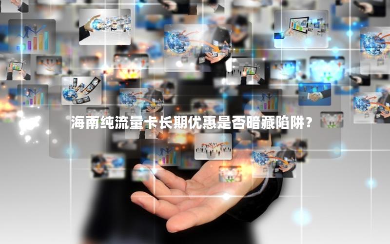 海南纯流量卡长期优惠是否暗藏陷阱？