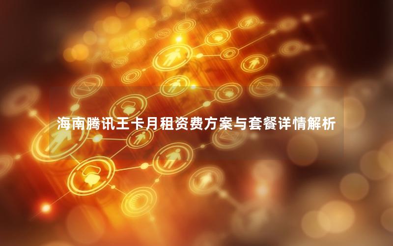 海南腾讯王卡月租资费方案与套餐详情解析