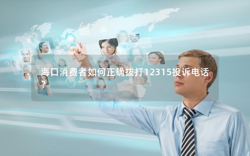 海口消费者如何正确拨打12315投诉电话？