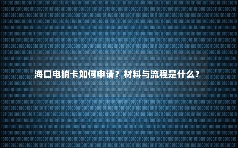 海口电销卡如何申请？材料与流程是什么？
