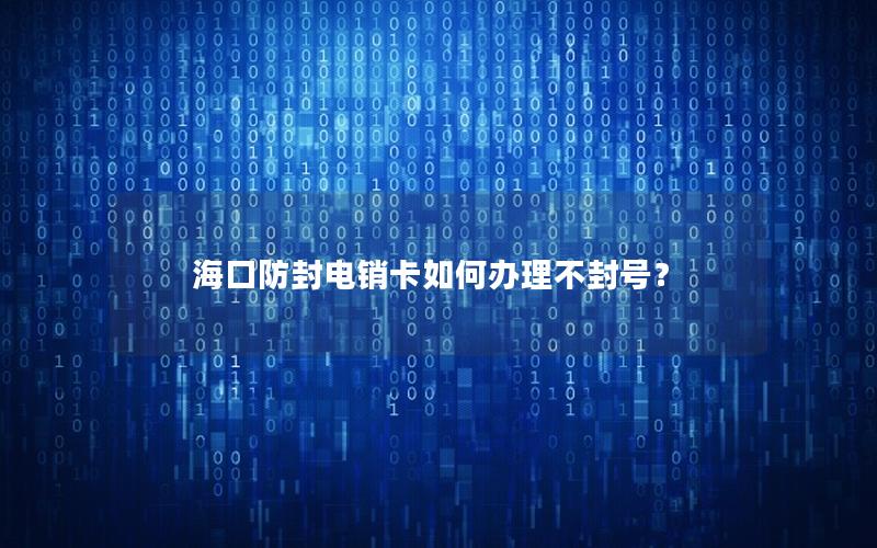 海口防封电销卡如何办理不封号？