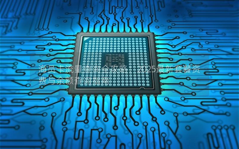 海员卡流量查询全攻略：2025最新套餐资费与余额查询指南