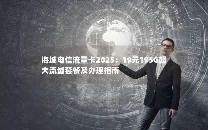 海城电信流量卡2025：19元195G超大流量套餐及办理指南