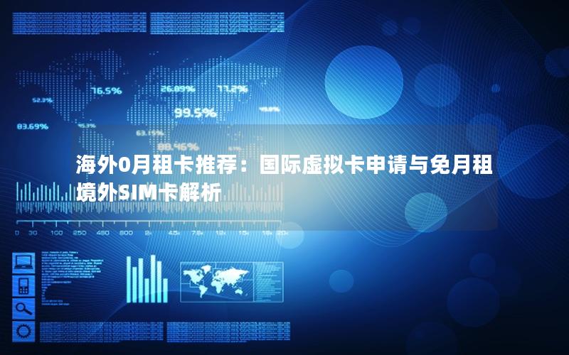 海外0月租卡推荐：国际虚拟卡申请与免月租境外SIM卡解析