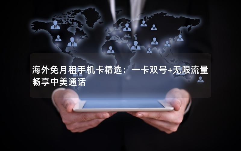海外免月租手机卡精选：一卡双号+无限流量畅享中美通话