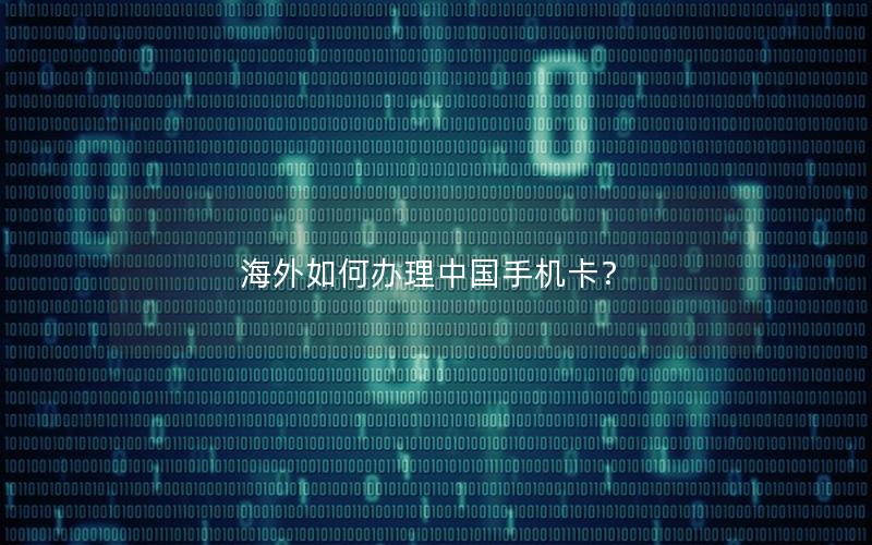 海外如何办理中国手机卡？