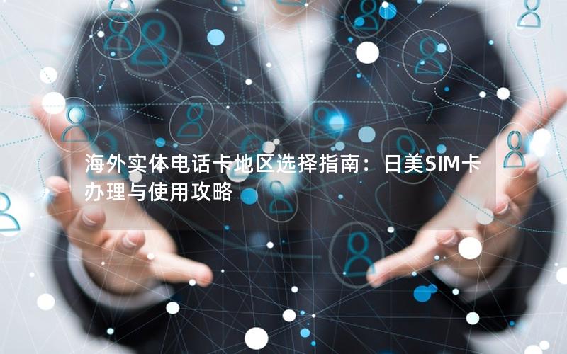 海外实体电话卡地区选择指南：日美SIM卡办理与使用攻略