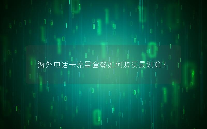 海外电话卡流量套餐如何购买最划算？