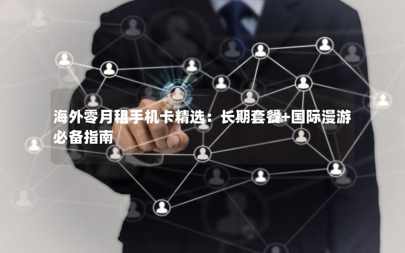 海外零月租手机卡精选：长期套餐+国际漫游必备指南
