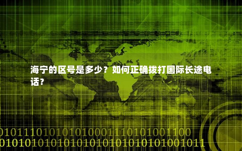 海宁的区号是多少？如何正确拨打国际长途电话？