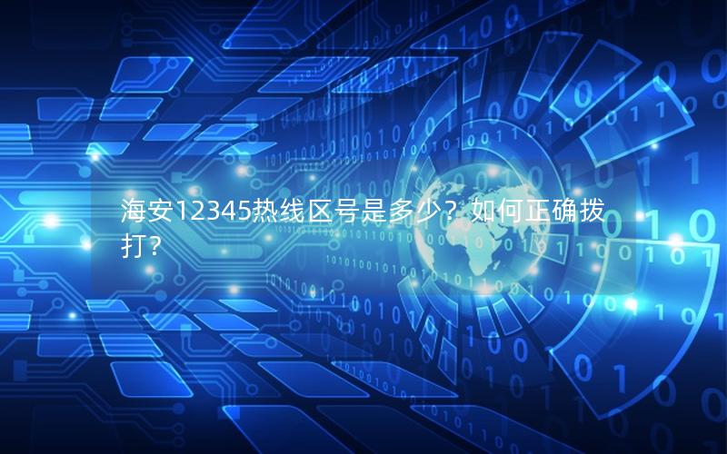 海安12345热线区号是多少？如何正确拨打？