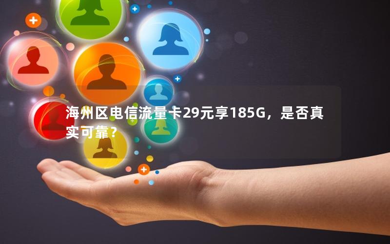 海州区电信流量卡29元享185G，是否真实可靠？