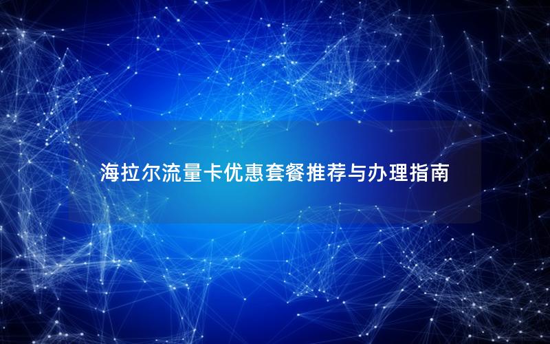 海拉尔流量卡优惠套餐推荐与办理指南
