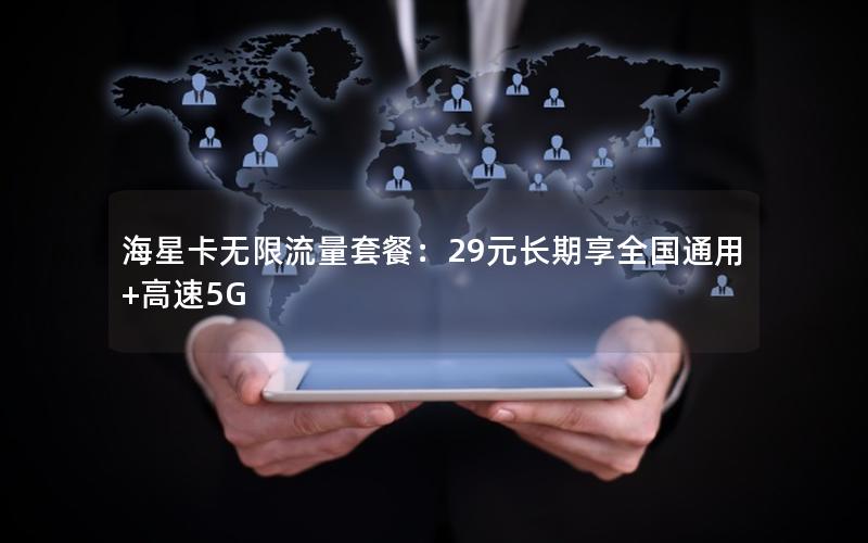 海星卡无限流量套餐：29元长期享全国通用+高速5G