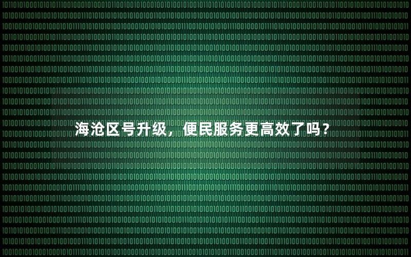 海沧区号升级，便民服务更高效了吗？