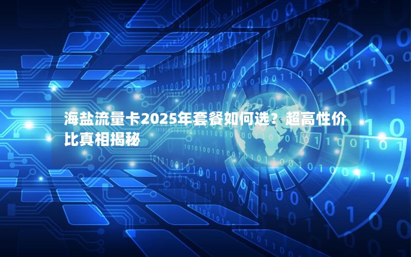 海盐流量卡2025年套餐如何选？超高性价比真相揭秘