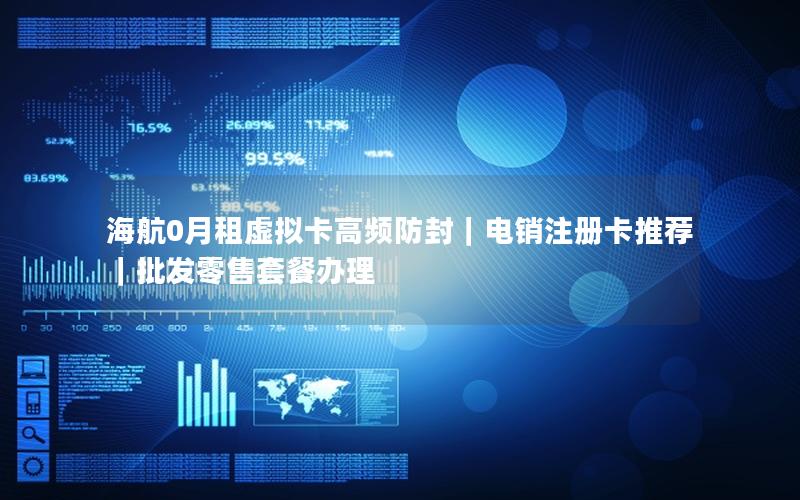 海航0月租虚拟卡高频防封｜电销注册卡推荐｜批发零售套餐办理
