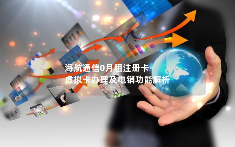 海航通信0月租注册卡-虚拟卡办理及电销功能解析